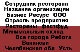 Сотрудник ресторана › Название организации ­ Бизнес Ресурс, ООО › Отрасль предприятия ­ Рестораны, фастфуд › Минимальный оклад ­ 24 000 - Все города Работа » Вакансии   . Челябинская обл.,Усть-Катав г.